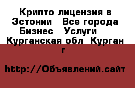 Крипто лицензия в Эстонии - Все города Бизнес » Услуги   . Курганская обл.,Курган г.